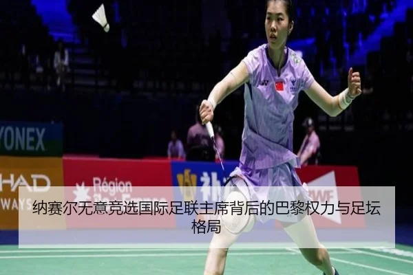 纳赛尔无意竞选国际足联主席背后的巴黎权力与足坛格局